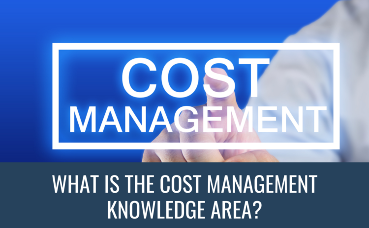  What Is The Cost Management Knowledge Area?