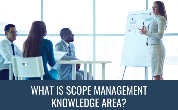  What is Scope Management Knowledge Area?